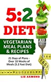 5:2 Diet Vegetarian Meal Plans & Recipes: 21 Days of Plans - Over 10 Weeks of Meals | Includes The Fast 800 Revised Diet (5.2 Fast Diet Book 6)