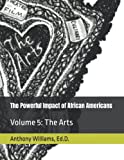 The Powerful Impact of African Americans: Volume 5: The Arts