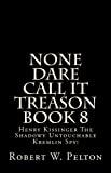 None Dare Call It Treason Book 8 Henry Kissinger -- The Shadowy Untouchable Kremlin Spy