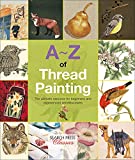 A–Z of Thread Painting: The Ultimate Resource for Beginners and Experienced Needleworkers (A–Z of Needlecraft)