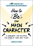 How to Be the Main Character: A Workbook for Becoming the Star of Your Own Story