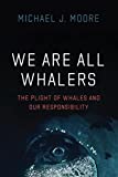 We Are All Whalers: The Plight of Whales and Our Responsibility