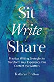 Sit Write Share: Practical Writing Strategies to Transform Your Experience into Content that Matters