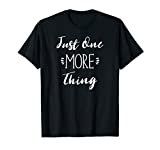Funny Sarcastic Silly Joke Gift, Just One More Thing T-Shirt