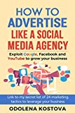 How to Advertise Like a Social Media Agency: Exploit Google, Facebook and YouTube to Grow Your Business