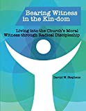 Bearing Witness in the Kin-dom: Living into the Churchs Moral Witness through Radical Discipleship