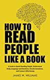 How to Read People Like a Book: A Guide to Speed-Reading People, Understand Body Language and Emotions, Decode Intentions, and Connect Effortlessly (Communication Skills Training Book 3)