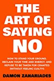 The Art Of Saying NO: How To Stand Your Ground, Reclaim Your Time And Energy, And Refuse To Be Taken For Granted (Without Feeling Guilty!) (The Art Of Living Well Book 1)