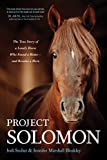 Project Solomon: The True Story of a Lonely Horse Who Found a Home--and Became a Hero