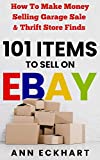 101 Items To Sell On Ebay: How to Make Money Selling Garage Sale & Thrift Store Finds (8th Edition) (2022 Online Business Guide Books & Planners Book 4)