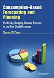Consumption-Based Forecasting and Planning: Predicting Changing Demand Patterns in the New Digital Economy (Wiley and SAS Business Series)