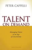 Talent on Demand: Managing Talent in an Age of Uncertainty