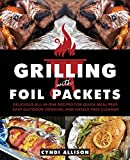 Grilling with Foil Packets: Delicious All-in-One Recipes for Quick Meal Prep, Easy Outdoor Cooking, and Hassle-Free Cleanup