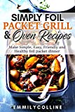 Simply Foil Packet Grill & Oven Recipes: Make Simple, Easy, Friendly and Healthy foil packet dinner