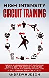 High Intensity Circuit Training: The New & Advanced Workout Routine for Burning Body Fat. Improve Your Fitness Levels, Develop a Determined Mindset, and ... (Circuit Training for Weight Loss Book 3)