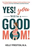 Yes! You WILL be a Good Mom! The 9-Step Guide to a Happy, Positive, and Worry-Free Pregnancy for First Time Moms and New Parents