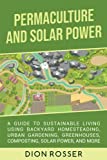 Permaculture and Solar Power: A Guide to Sustainable Living Using Backyard Homesteading, Urban Gardening, Greenhouses, Composting, Solar Power, and More