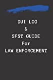 DUI log and SFST guide for Law Enforcement: standard field sobriety testing guide and dui test result and arrest log for police/deputies/state troopers