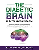 The Diabetic Brain in Alzheimers Disease: How Insulin Resistance in Type 2 Diabetes and Type 3 Diabetes Triggers Your Risk for Alzheimers and How You Can Protect Your Brain