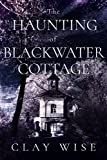The Haunting of Blackwater Cottage: A Riveting Haunted House Mystery (A Riveting Haunted House Mystery Series Book 40)