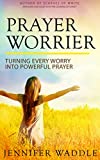 Prayer WORRIER: Turning Every Worry into Powerful Prayer
