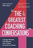 The Four Greatest Coaching Conversations: Change mindsets, shift attitudes, and achieve extraordinary results