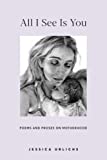 All I See Is You: Poetry & Proses for a Mothers Heart (Jessica Urlichs: Early Motherhood Poetry & Prose Collection)