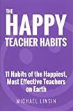 The Happy Teacher Habits: 11 Habits of the Happiest, Most Effective Teachers on Earth