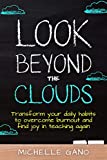 Look Beyond the Clouds: Transform Your Daily Habits to Overcome Burnout and Find Joy in Teaching Again