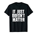 It Just Doesn't Matter Funny Sarcastic Saying T-Shirt