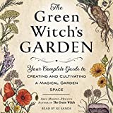 The Green Witch's Garden: Your Complete Guide to Creating and Cultivating a Magical Garden Space