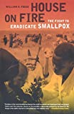 House on Fire: The Fight to Eradicate Smallpox (Volume 21) (California/Milbank Books on Health and the Public)