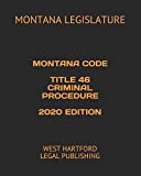 MONTANA CODE TITLE 46 CRIMINAL PROCEDURE 2020 EDITION: WEST HARTFORD LEGAL PUBLISHING