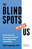 The Blindspots Between Us: How to Overcome Unconscious Cognitive Bias and Build Better Relationships