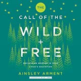 The Call of the Wild and Free: Reclaiming the Wonder in Your Childs Education, A New Way to Homeschool