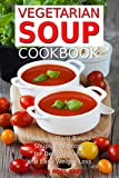 Vegetarian Soup Cookbook: Fabulous Plant-Based Soups and Broths for Better Health and Natural Weight Loss: Healthy Recipes for Weight Loss (Souping, Soup Diet and Cleanse)