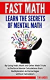Fast Math: Learn the Secrets of Mental Math: By Using Vedic Math and Other Math Tricks to Perform Mental Calculations from Multiplication to Percentages without Calculators