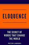 Eloquence: The Hidden Secret of Words that Change the World (Speak for Success Book 2)