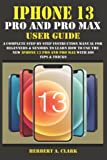 IPHONE 13 PRO AND PRO MAX USER GUIDE: A Complete Step By Step Instruction Manual for Beginners & Seniors to Learn How to Use the New iPhone 13 Pro And Pro Max With iOS Tips & Tricks