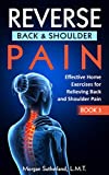 Reverse Back and Shoulder Pain: Effective Home Exercises for Back and Shoulder Pain (Reverse Your Pain Book 3)