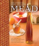 The Complete Guide to Making Mead: The Ingredients, Equipment, Processes, and Recipes for Crafting Honey Wine