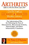 Arthritis: Fight it with the Blood Type Diet: The Individualized Plan for Defeating the Pain of Osteoarthritis, Rheumatoid Art hritis, Fibromyalgia, ... Conditions (Eat Right 4 Your Type)