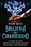 Brujeria and Curanderismo: A Guide to Latin American Folk Magic, Healing, Shamanism, and Witchcraft (Pagan Beliefs)