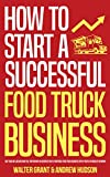 How to Start a Successful Food Truck Business: Earn Full-time Income on Autopilot with a Profitable Mobile Food Business Even if You Got Zero Experience (A Complete Guide for Beginners)