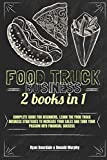 Food Truck Business: This Book Includes: Complete Guide for Beginners, Learn The Food Truck Business Strategies to Increase Your Sales And Turn Your Passion Into Financial Success.