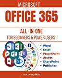 MICROSOFT OFFICE 365 ALL-IN-ONE FOR BEGINNERS & POWER USERS: The Concise Microsoft Office 365 A-Z Mastery Guide for All Users (Word, Excel, PowerPoint, Access, SharePoint, & Publisher)