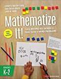 Mathematize It! [Grades K-2]: Going Beyond Key Words to Make Sense of Word Problems, Grades K-2 (Corwin Mathematics Series)