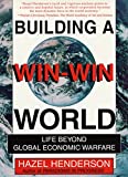 Building a Win-Win World: Life Beyond Global Economic Warfare