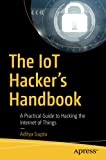 The IoT Hacker's Handbook: A Practical Guide to Hacking the Internet of Things