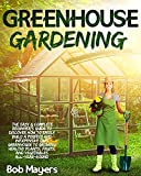 Greenhouse Gardening: The Easy & Complete Beginner's Guide to Discover How to Easily Build A Perfect and Inexpensive Own Greenhouse to Growing Healthy Plants, Fruits, And Vegetables All-Year-Round